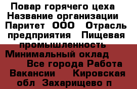 Повар горячего цеха › Название организации ­ Паритет, ООО › Отрасль предприятия ­ Пищевая промышленность › Минимальный оклад ­ 28 000 - Все города Работа » Вакансии   . Кировская обл.,Захарищево п.